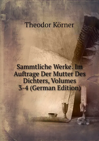 Обложка книги Sammtliche Werke. Im Auftrage Der Mutter Des Dichters, Volumes 3-4 (German Edition), Theodor Körner