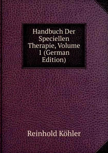 Обложка книги Handbuch Der Speciellen Therapie, Volume 1 (German Edition), Reinhold Köhler