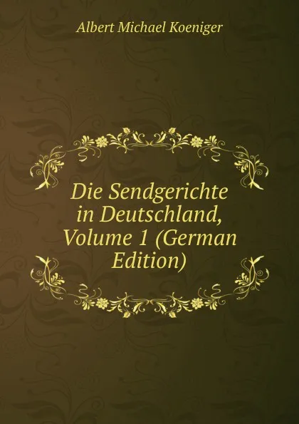 Обложка книги Die Sendgerichte in Deutschland, Volume 1 (German Edition), Albert Michael Koeniger