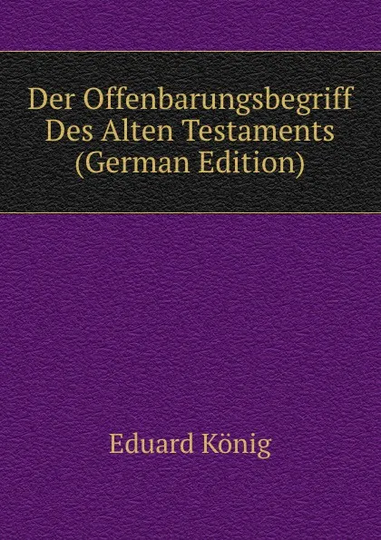 Обложка книги Der Offenbarungsbegriff Des Alten Testaments (German Edition), Eduard König