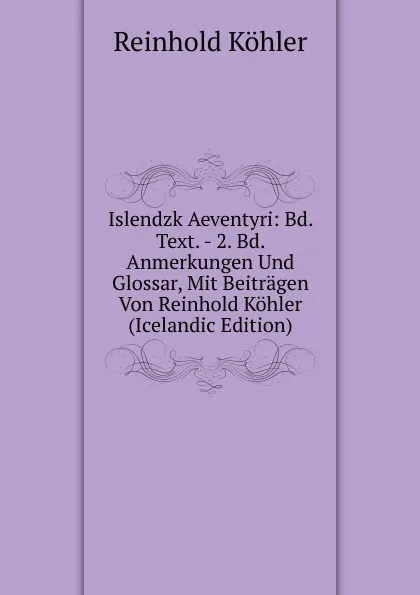 Обложка книги Islendzk Aeventyri: Bd. Text. - 2. Bd. Anmerkungen Und Glossar, Mit Beitragen Von Reinhold Kohler (Icelandic Edition), Reinhold Köhler