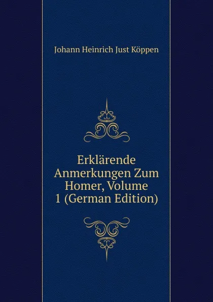 Обложка книги Erklarende Anmerkungen Zum Homer, Volume 1 (German Edition), Johann Heinrich Just Köppen