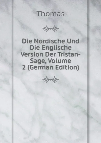 Обложка книги Die Nordische Und Die Englische Version Der Tristan-Sage, Volume 2 (German Edition), Thomas à Kempis