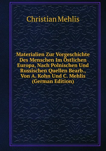 Обложка книги Materialien Zur Vorgeschichte Des Menschen Im Ostlichen Europa, Nach Polnischen Und Russischen Quellen Bearb., Von A. Kohn Und C. Mehlis (German Edition), Christian Mehlis