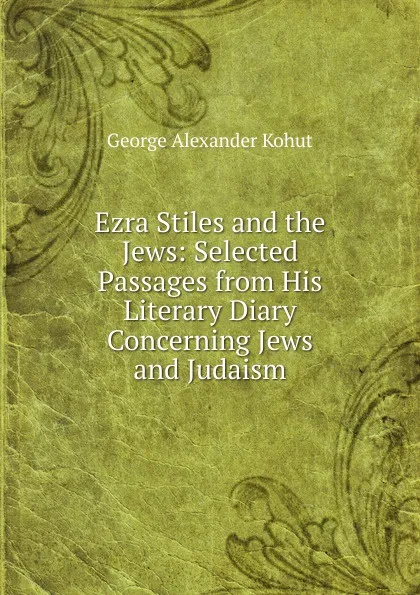 Обложка книги Ezra Stiles and the Jews: Selected Passages from His Literary Diary Concerning Jews and Judaism, George Alexander Kohut