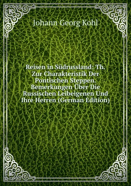 Обложка книги Reisen in Sudrussland: Th. Zur Charakteristik Der Pontischen Steppen. Bemerkungen Uber Die Russischen Leibeigenen Und Ihre Herren (German Edition), Kohl Johann Georg