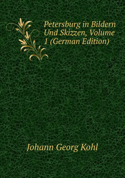 Обложка книги Petersburg in Bildern Und Skizzen, Volume 1 (German Edition), Kohl Johann Georg