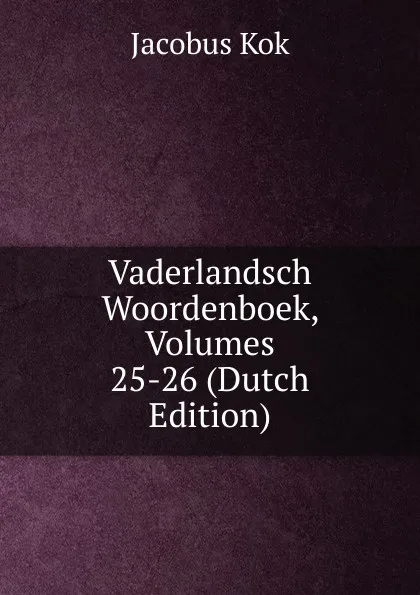 Обложка книги Vaderlandsch Woordenboek, Volumes 25-26 (Dutch Edition), Kok Jacobus