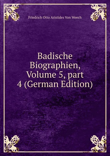 Обложка книги Badische Biographien, Volume 5,.part 4 (German Edition), Friedrich Otto Aristides Von Weech