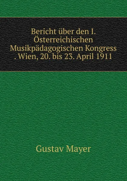 Обложка книги Bericht uber den I. Osterreichischen Musikpadagogischen Kongress . Wien, 20. bis 23. April 1911, Gustav Mayer