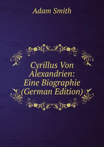 Обложка книги Cyrillus Von Alexandrien: Eine Biographie (German Edition), Adam Smith