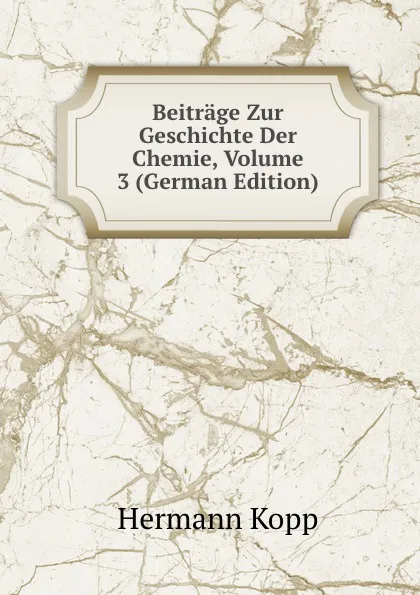 Обложка книги Beitrage Zur Geschichte Der Chemie, Volume 3 (German Edition), Hermann Kopp