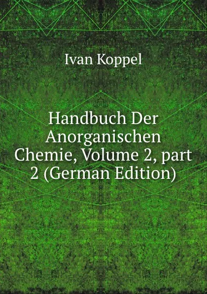 Обложка книги Handbuch Der Anorganischen Chemie, Volume 2,.part 2 (German Edition), Ivan Koppel