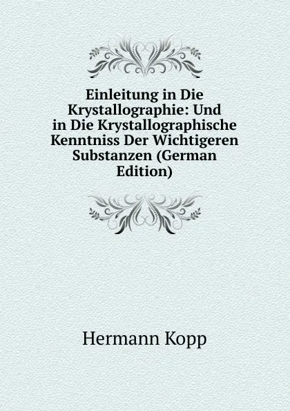 Обложка книги Einleitung in Die Krystallographie: Und in Die Krystallographische Kenntniss Der Wichtigeren Substanzen (German Edition), Hermann Kopp