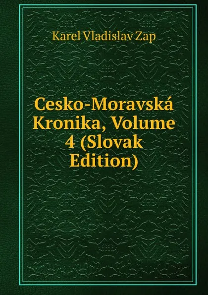 Обложка книги Cesko-Moravska Kronika, Volume 4 (Slovak Edition), Karel Vladislav Zap