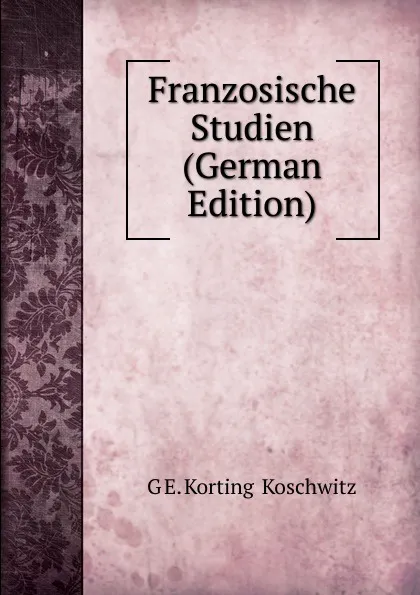 Обложка книги Franzosische Studien (German Edition), G E. Korting & Koschwitz