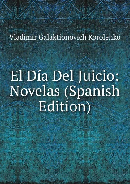 Обложка книги El Dia Del Juicio: Novelas (Spanish Edition), Vladimir Galaktionovich Korolenko