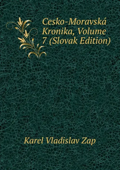 Обложка книги Cesko-Moravska Kronika, Volume 7 (Slovak Edition), Karel Vladislav Zap