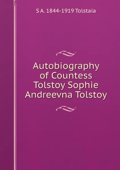 Обложка книги Autobiography of Countess Tolstoy Sophie Andreevna Tolstoy, S A. 1844-1919 Tolstaia