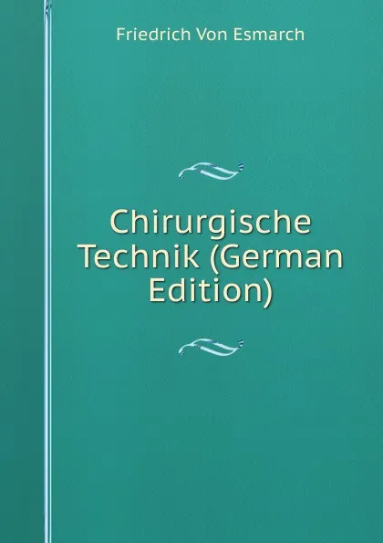 Обложка книги Chirurgische Technik (German Edition), Friedrich von Esmarch