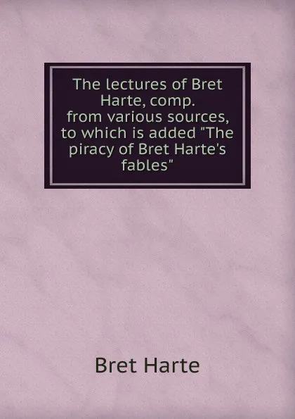Обложка книги The lectures of Bret Harte, comp. from various sources, to which is added 