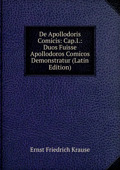 Обложка книги De Apollodoris Comicis: Cap.I.: Duos Fuisse Apollodoros Comicos Demonstratur (Latin Edition), Ernst Friedrich Krause