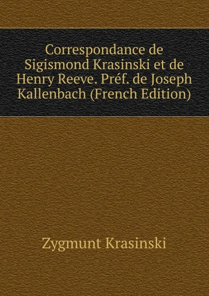 Обложка книги Correspondance de Sigismond Krasinski et de Henry Reeve. Pref. de Joseph Kallenbach (French Edition), Zygmunt Krasiński