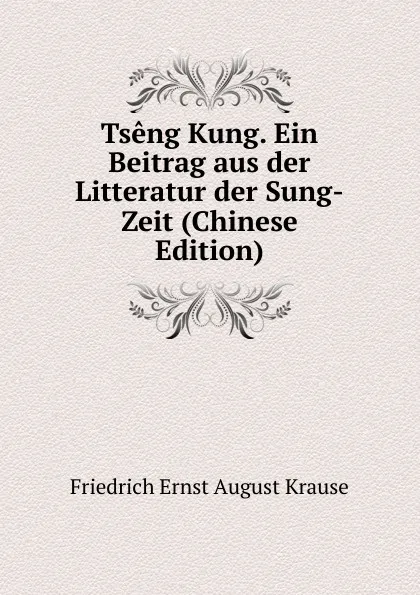 Обложка книги Tseng Kung. Ein Beitrag aus der Litteratur der Sung-Zeit (Chinese Edition), Friedrich Ernst August Krause