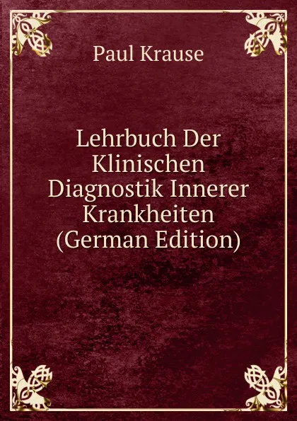 Обложка книги Lehrbuch Der Klinischen Diagnostik Innerer Krankheiten (German Edition), Paul Krause