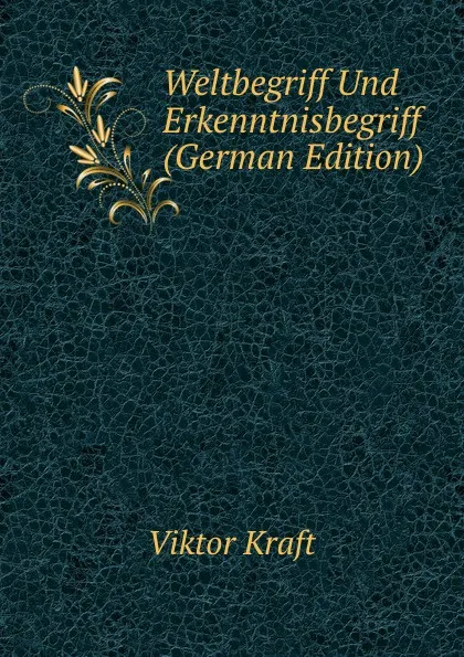 Обложка книги Weltbegriff Und Erkenntnisbegriff (German Edition), Viktor Kraft