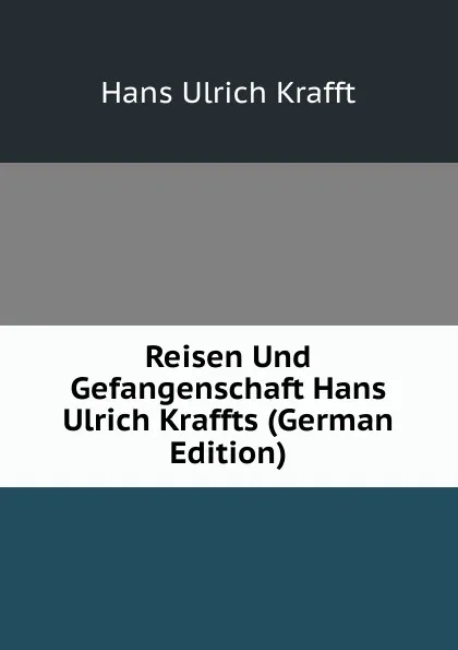 Обложка книги Reisen Und Gefangenschaft Hans Ulrich Kraffts (German Edition), Hans Ulrich Krafft