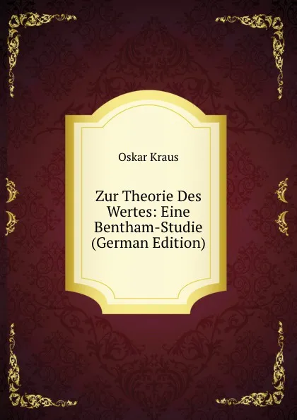 Обложка книги Zur Theorie Des Wertes: Eine Bentham-Studie (German Edition), Oskar Kraus