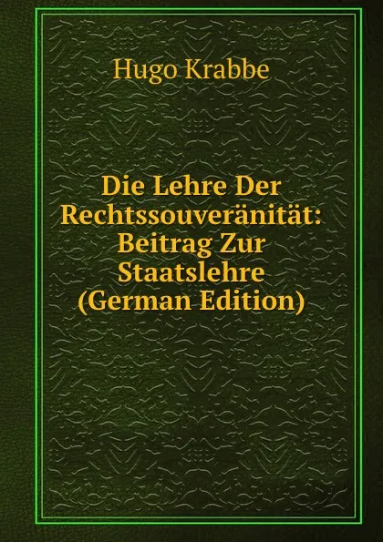 Обложка книги Die Lehre Der Rechtssouveranitat: Beitrag Zur Staatslehre (German Edition), Hugo Krabbe