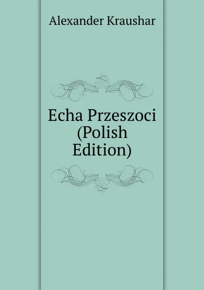 Обложка книги Echa Przeszoci (Polish Edition), Alexander Kraushar