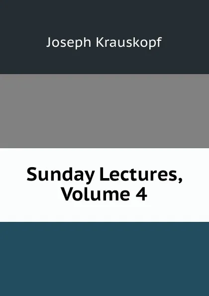 Обложка книги Sunday Lectures, Volume 4, Joseph Krauskopf