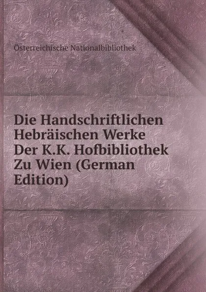 Обложка книги Die Handschriftlichen Hebraischen Werke Der K.K. Hofbibliothek Zu Wien (German Edition), Österreichische Nationalbibliothek