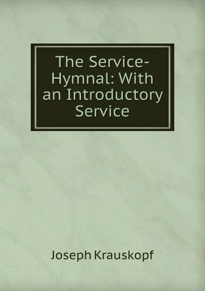 Обложка книги The Service-Hymnal: With an Introductory Service, Joseph Krauskopf