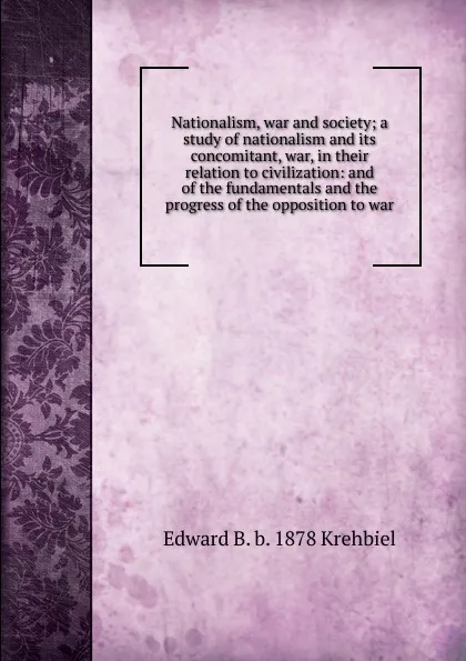 Обложка книги Nationalism, war and society; a study of nationalism and its concomitant, war, in their relation to civilization: and of the fundamentals and the progress of the opposition to war, Edward B. b. 1878 Krehbiel