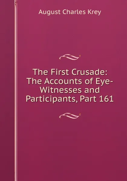 Обложка книги The First Crusade: The Accounts of Eye-Witnesses and Participants, Part 161, August Charles Krey