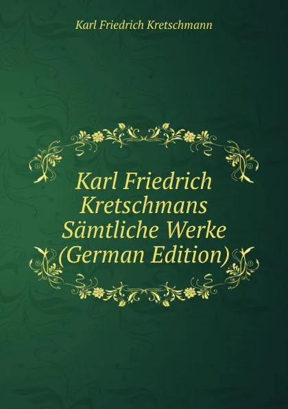 Обложка книги Karl Friedrich Kretschmans Samtliche Werke (German Edition), Karl Friedrich Kretschmann