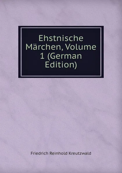 Обложка книги Ehstnische Marchen, Volume 1 (German Edition), F. Kreutzwald