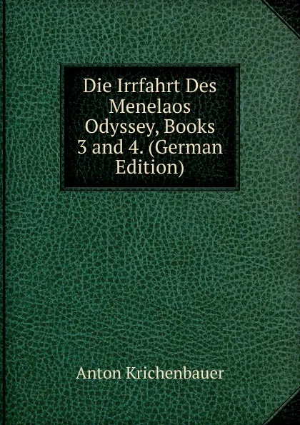 Обложка книги Die Irrfahrt Des Menelaos Odyssey, Books 3 and 4. (German Edition), Anton Krichenbauer
