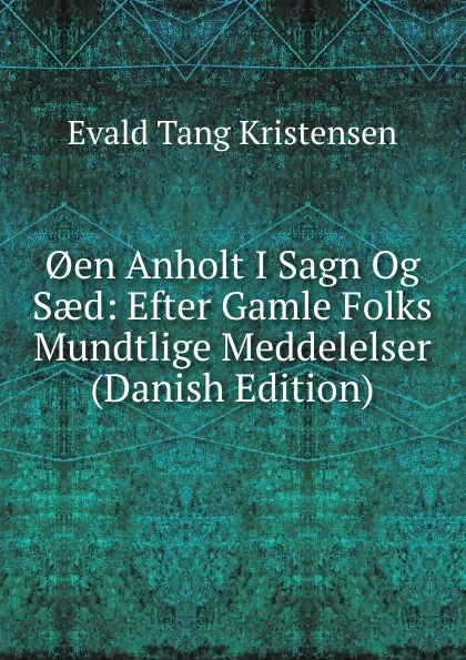 Обложка книги .en Anholt I Sagn Og Saed: Efter Gamle Folks Mundtlige Meddelelser (Danish Edition), Evald Tang Kristensen