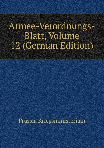 Обложка книги Armee-Verordnungs-Blatt, Volume 12 (German Edition), Prussia Kriegsministerium