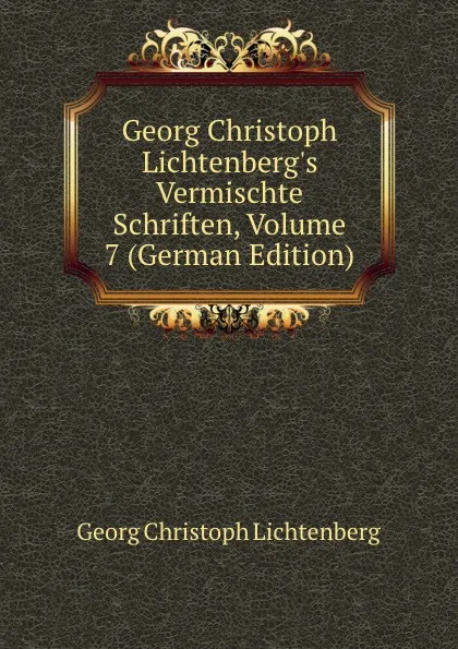 Обложка книги Georg Christoph Lichtenberg.s Vermischte Schriften, Volume 7 (German Edition), Georg Christoph Lichtenberg