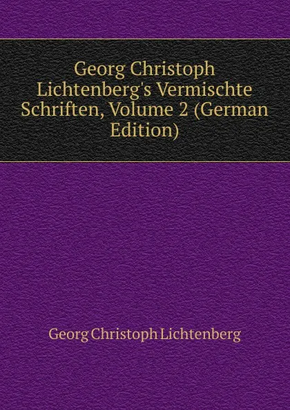 Обложка книги Georg Christoph Lichtenberg.s Vermischte Schriften, Volume 2 (German Edition), Georg Christoph Lichtenberg