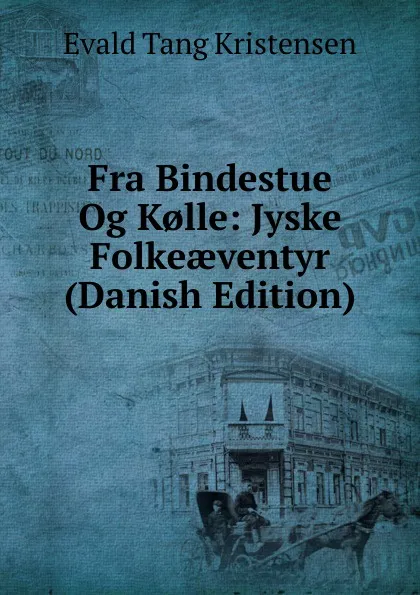 Обложка книги Fra Bindestue Og K.lle: Jyske Folkeaeventyr (Danish Edition), Evald Tang Kristensen