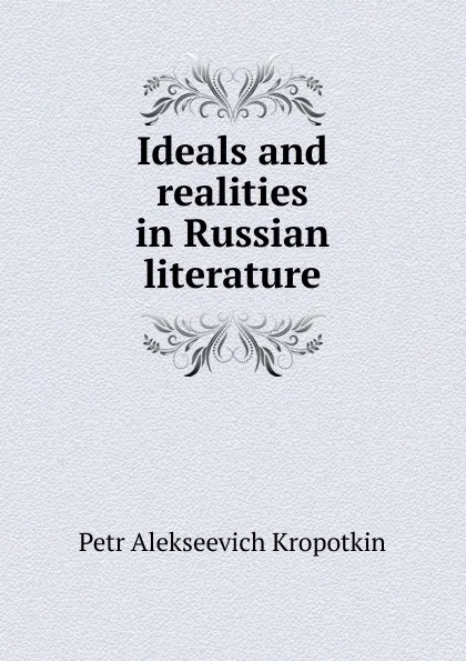 Обложка книги Ideals and realities in Russian literature, Kropotkin Petr Alekseevich