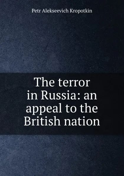 Обложка книги The terror in Russia: an appeal to the British nation, Kropotkin Petr Alekseevich