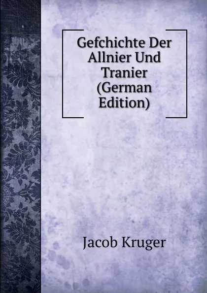 Обложка книги Gefchichte Der Allnier Und Tranier (German Edition), Jacob Kruger